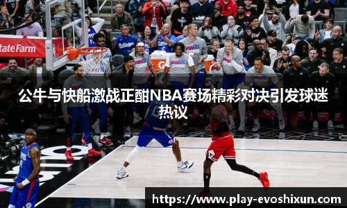公牛与快船激战正酣NBA赛场精彩对决引发球迷热议
